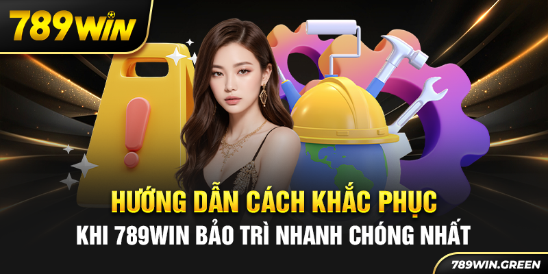 Hướng dẫn cách khắc phục khi 789win bảo trì nhanh chóng nhất
